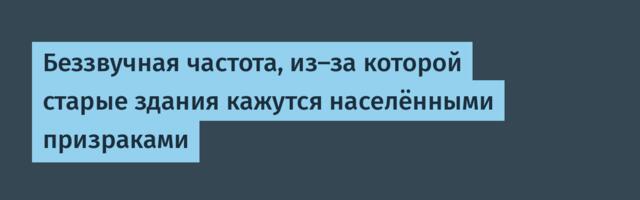 [Перевод] Беззвучная частота, из-за которой старые здания кажутся населёнными призраками