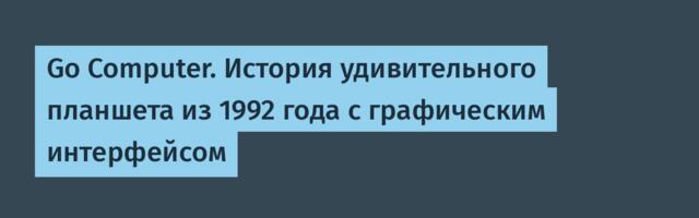Go Computer. История удивительного планшета из 1992 года с графическим интерфейсом