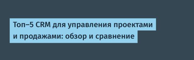 Топ-5 CRM для управления проектами и продажами: обзор и сравнение