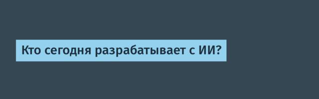 Кто сегодня разрабатывает с ИИ?