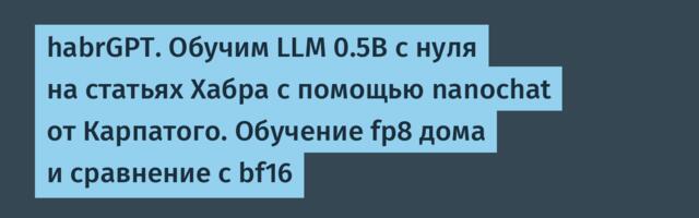 habrGPT. Обучим LLM 0.5B с нуля на статьях Хабра с помощью nanochat от Карпатого. Обучение fp8 дома
