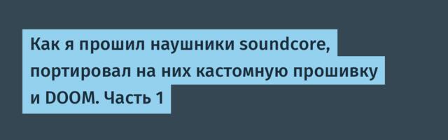 Как я прошил наушники soundcore, портировал на них кастомную прошивку и DOOM. Часть 1