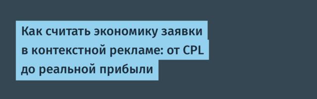 Как считать экономику заявки в контекстной рекламе: от CPL до реальной прибыли