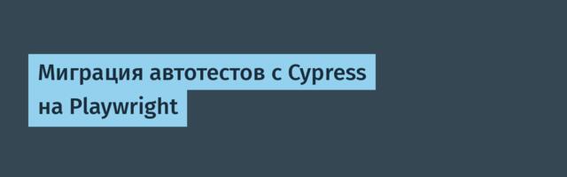 Миграция автотестов с Cypress на Playwright