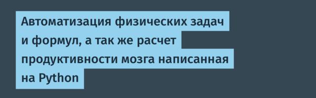 Автоматизация физических задач и формул, а так же расчет продуктивности мозга написанная на Python