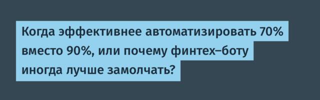Когда эффективнее автоматизировать 70% вместо 90%, или Почему финтех-боту иногда лучше замолчать?