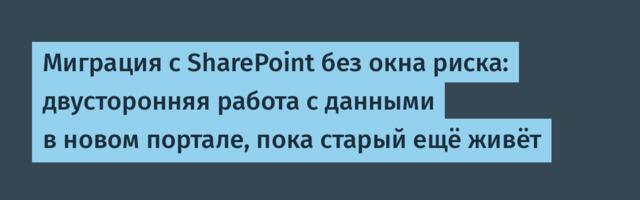 Миграция с SharePoint без окна риска: двусторонняя работа с данными в новом портале, пока старый ещё живёт