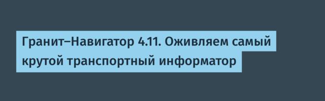 Гранит-Навигатор 4.11. Оживляем самый крутой транспортный информатор