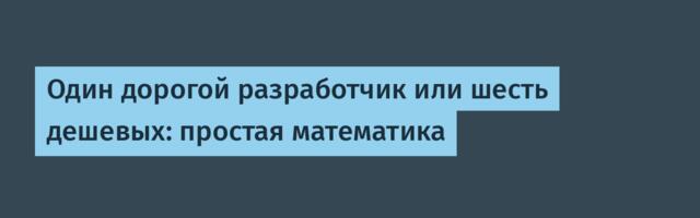 Один дорогой разработчик или шесть дешевых: простая математика
