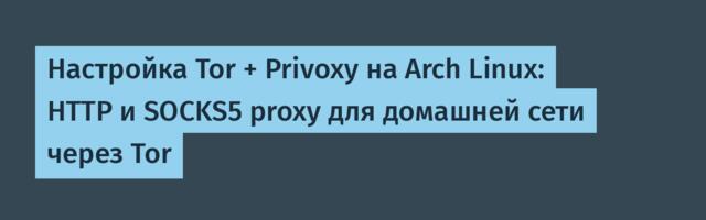 Настройка Tor + Privoxy на Arch Linux: HTTP и SOCKS5 proxy для домашней сети через Tor