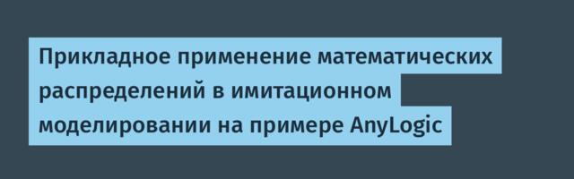 Прикладное применение математических распределений в имитационном моделировании на примере AnyLogic