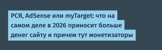 РСЯ, AdSense или myTarget: что на самом деле в 2026 приносит больше денег сайту и причем тут монетизаторы
