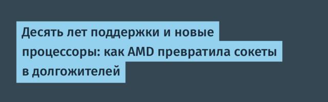 Десять лет поддержки и новые процессоры: как AMD превратила сокеты в долгожителей
