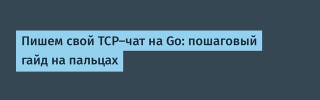 Пишем свой TCP-чат на Go: пошаговый гайд на пальцах