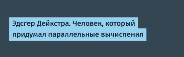 Эдсгер Дейкстра. Человек, который придумал параллельные вычисления