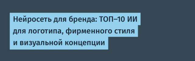 Нейросеть для бренда: ТОП-10 ИИ для логотипа, фирменного стиля и визуальной концепции