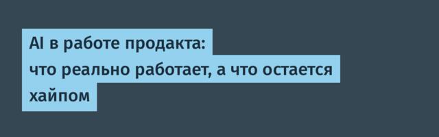 AI в работе продакта: что реально работает, а что остается хайпом
