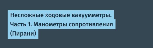 Несложные ходовые вакуумметры. Часть 1. Манометры сопротивления (Пирани)
