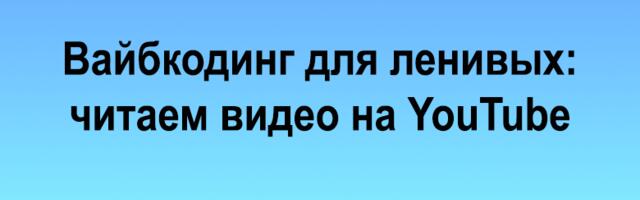 Вайбкодинг для ленивых: читаем видео на YouTube