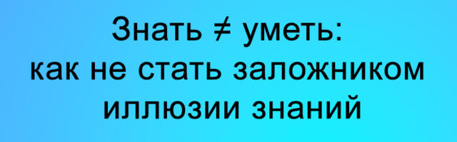 Знать ≠ уметь: как не стать заложником иллюзии знаний