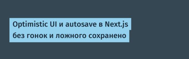 Optimistic UI и autosave в Next.js без гонок и ложного сохранено