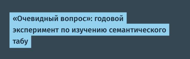«Очевидный вопрос»: годовой эксперимент по изучению семантического табу