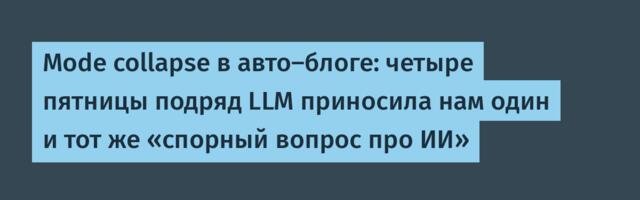 Mode collapse в авто-блоге: четыре пятницы подряд LLM приносила нам один и тот же «спорный вопрос про ИИ»
