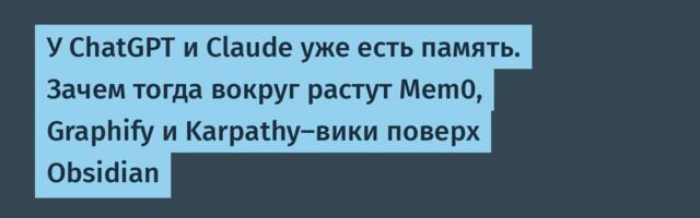 У ChatGPT и Claude уже есть память. Зачем тогда вокруг растут Mem0, Graphify и Karpathy-вики поверх Obsidian