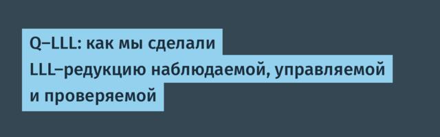 Q-LLL: как мы сделали LLL-редукцию наблюдаемой, управляемой и проверяемой