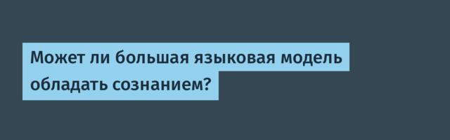 [Перевод] Может ли большая языковая модель обладать сознанием?