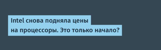 Intel снова подняла цены на процессоры. Это только начало?