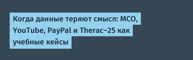 Когда данные теряют смысл: MCO, YouTube, PayPal и Therac-25 как учебные кейсы