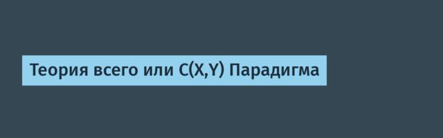 Теория всего или С(Х,Y) Парадигма