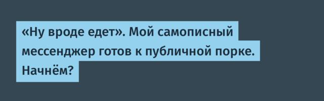 «Ну вроде едет». Мой самописный мессенджер готов к публичной порке. Начнём?