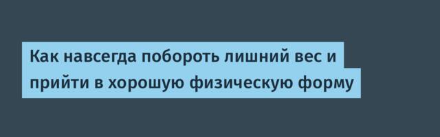 Как навсегда побороть лишний вес и прийти в хорошую физическую форму