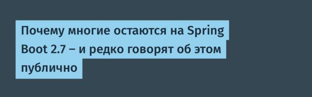 Почему многие остаются на Spring Boot 2.7 — и редко говорят об этом публично