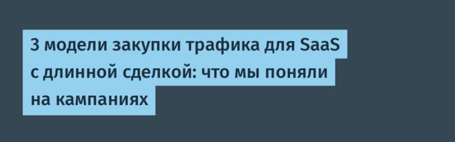 3 модели закупки трафика для SaaS с длинной сделкой: что мы поняли на кампаниях