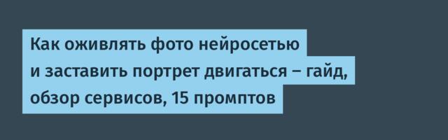 Как оживлять фото нейросетью и заставить портрет двигаться — гайд, обзор сервисов, 15 промптов