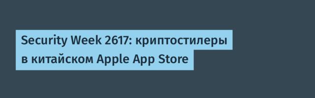 Security Week 2617: криптостилеры в китайском Apple App Store