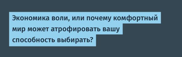 Экономика воли, или почему комфортный мир может атрофировать вашу способность выбирать?