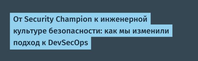 От Security Champion к инженерной культуре безопасности: как мы изменили подход к DevSecOps