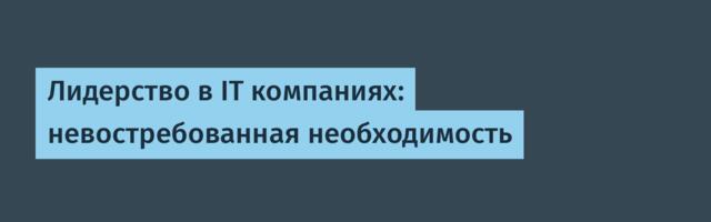 Лидерство в IT компаниях: невостребованная необходимость