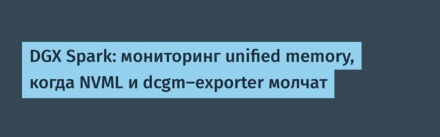 DGX Spark: мониторинг unified memory, когда NVML и dcgm‑exporter молчат