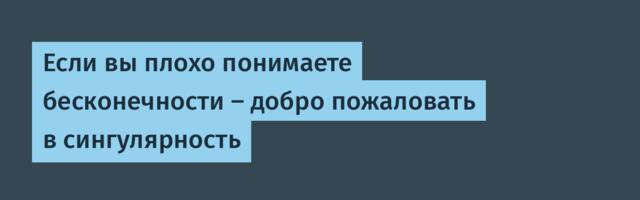 Если вы плохо понимаете бесконечности — добро пожаловать в сингулярность