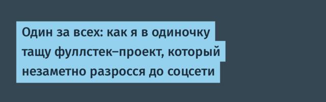 Один за всех: как я в одиночку тащу фуллстек-проект, который незаметно разросся до соцсети