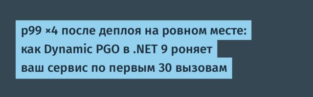 p99 ×4 после деплоя на ровном месте: как Dynamic PGO в .NET 9 роняет ваш сервис по первым 30 вызовам