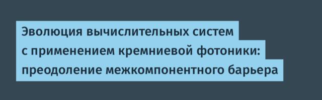 Эволюция вычислительных систем с применением кремниевой фотоники: преодоление межкомпонентного барьера