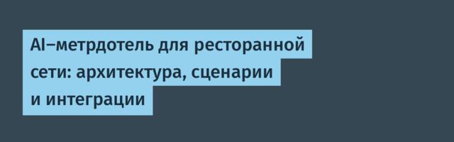AI-метрдотель для ресторанной сети: архитектура, сценарии и интеграции