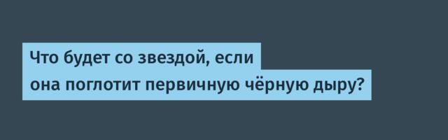 [Перевод] Что будет со звездой, если она поглотит первичную чёрную дыру?