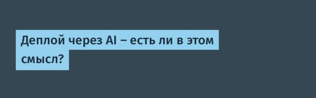 Деплой через AI — есть ли в этом смысл?